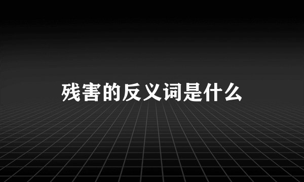 残害的反义词是什么