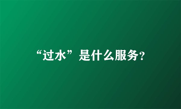 “过水”是什么服务？