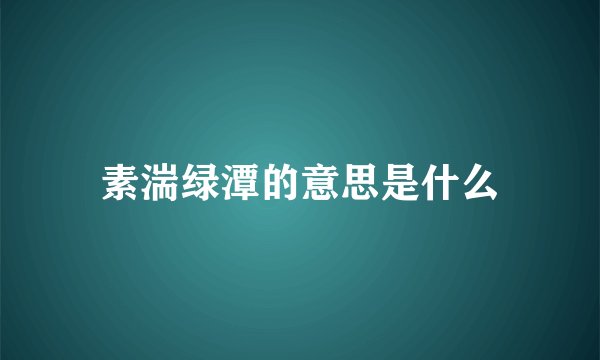 素湍绿潭的意思是什么