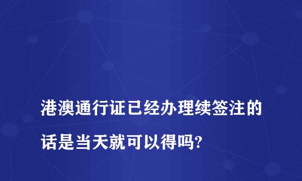 
港澳通行证已经办理续签注的话是当天就可以得吗?

