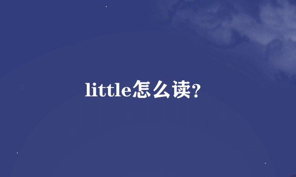 little怎么读？