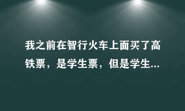 我之前在智行火车上面买了高铁票，是学生票，但是学生证没法用，就在窗口改成了全票，原来的票钱退吗？