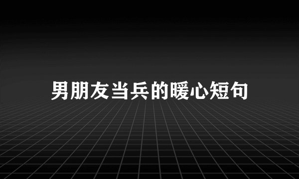 男朋友当兵的暖心短句
