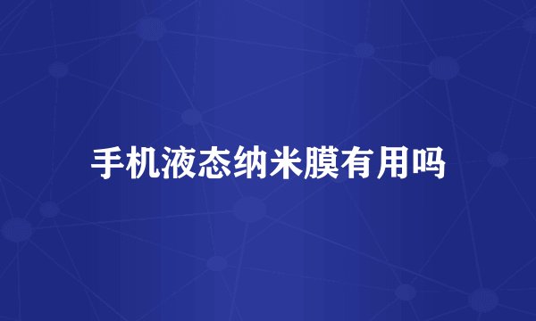 手机液态纳米膜有用吗
