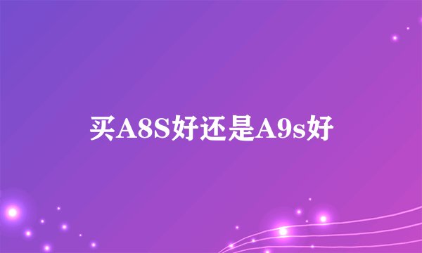 买A8S好还是A9s好
