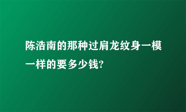 陈浩南的那种过肩龙纹身一模一样的要多少钱?