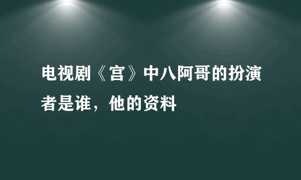 电视剧《宫》中八阿哥的扮演者是谁，他的资料