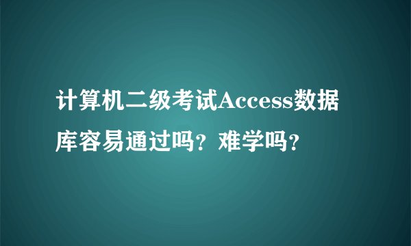 计算机二级考试Access数据库容易通过吗？难学吗？