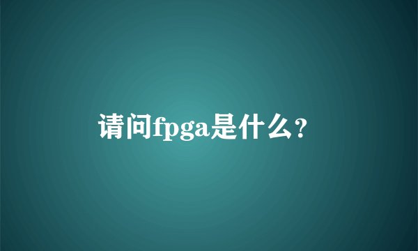 请问fpga是什么？