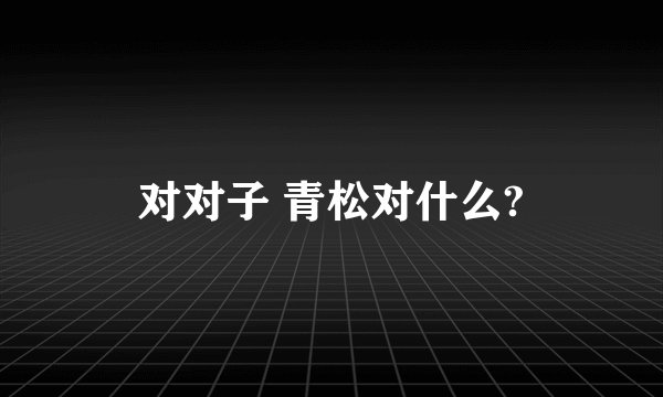 对对子 青松对什么?