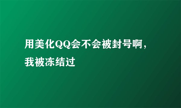 用美化QQ会不会被封号啊，我被冻结过