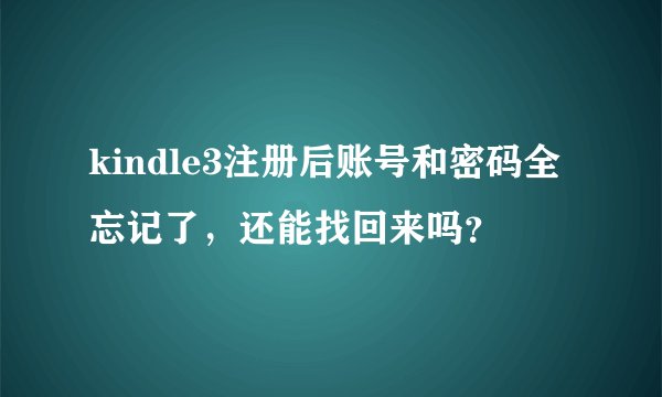 kindle3注册后账号和密码全忘记了，还能找回来吗？
