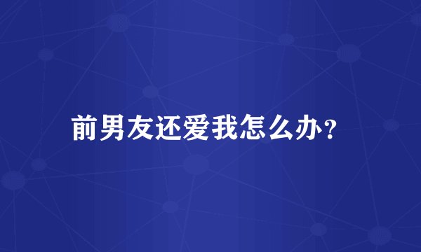 前男友还爱我怎么办？