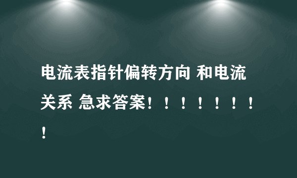 电流表指针偏转方向 和电流关系 急求答案！！！！！！！！