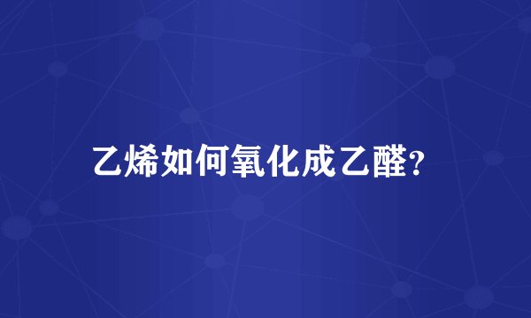 乙烯如何氧化成乙醛？