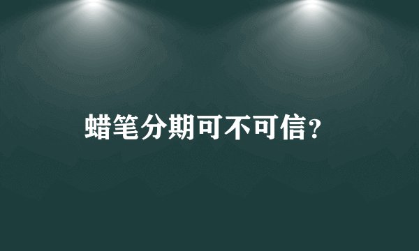 蜡笔分期可不可信？