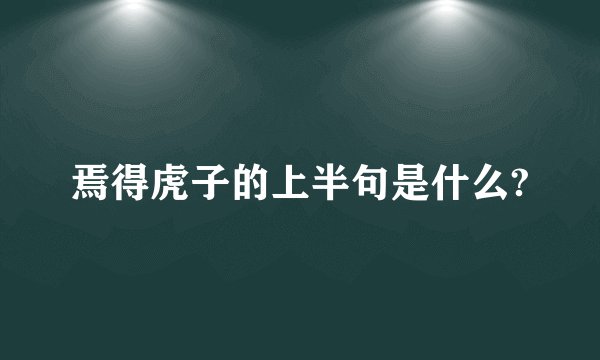 焉得虎子的上半句是什么?
