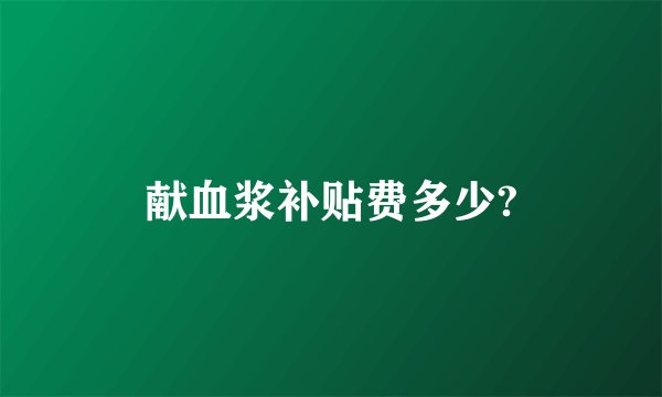 献血浆补贴费多少?