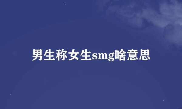 男生称女生smg啥意思