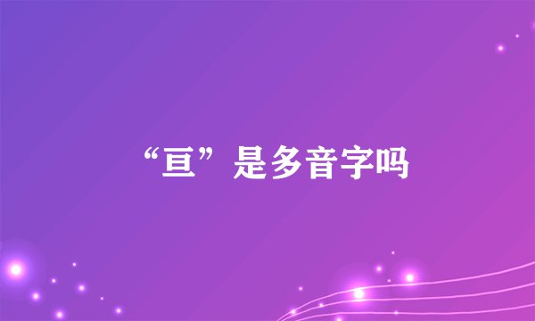 “亘”是多音字吗