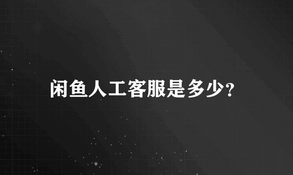 闲鱼人工客服是多少？