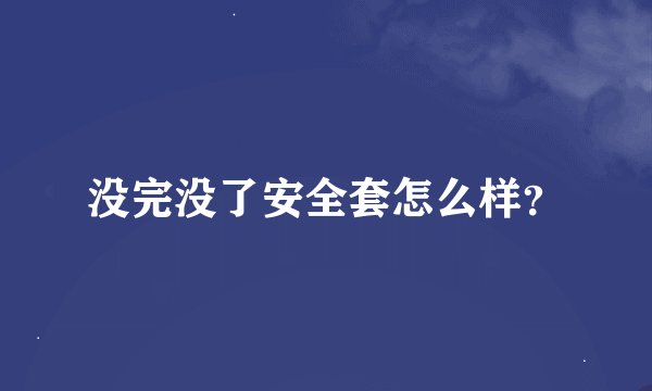 没完没了安全套怎么样？