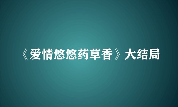 《爱情悠悠药草香》大结局