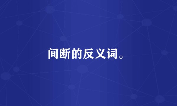 间断的反义词。