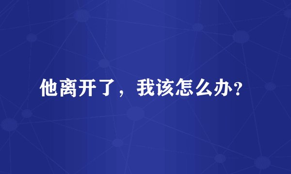 他离开了，我该怎么办？
