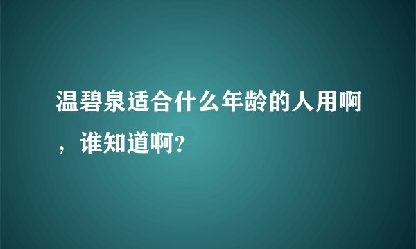 温碧泉适合什么年龄的人用啊，谁知道啊？