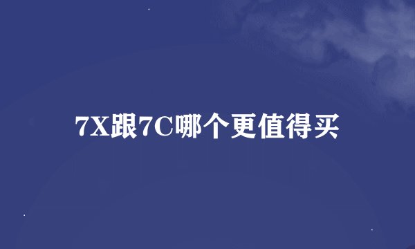 7X跟7C哪个更值得买