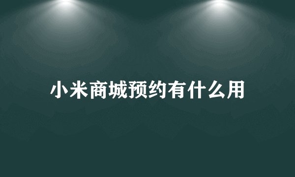 小米商城预约有什么用