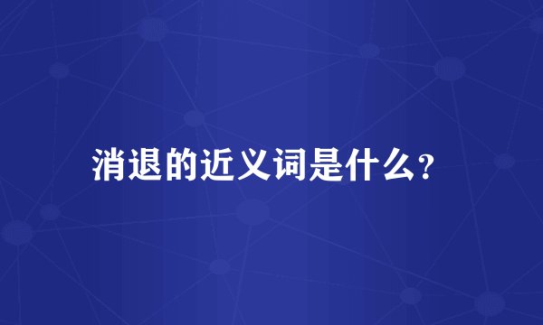 消退的近义词是什么？