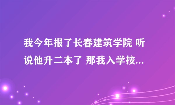我今年报了长春建筑学院 听说他升二本了 那我入学按三本收费一万 还是按二本收费几千啊