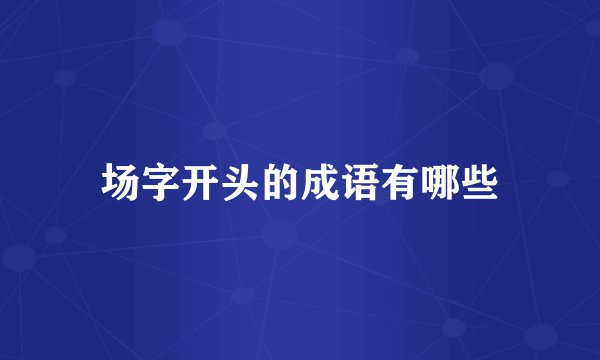 场字开头的成语有哪些
