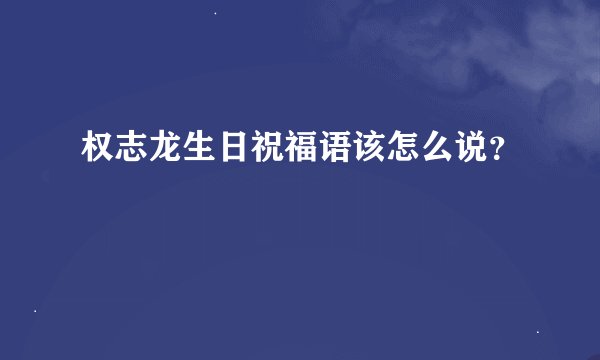 权志龙生日祝福语该怎么说？