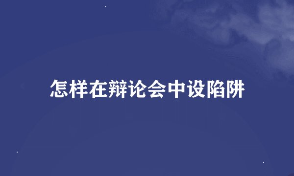 怎样在辩论会中设陷阱