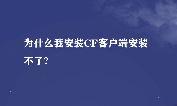 为什么我安装CF客户端安装不了?