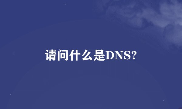 请问什么是DNS?