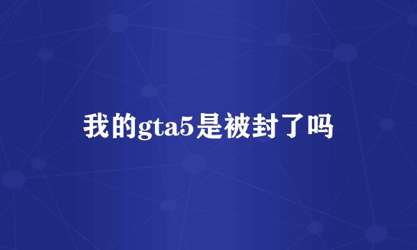 我的gta5是被封了吗