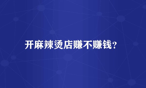 开麻辣烫店赚不赚钱？