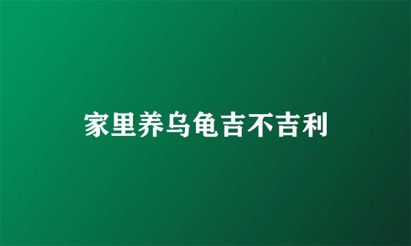 家里养乌龟吉不吉利