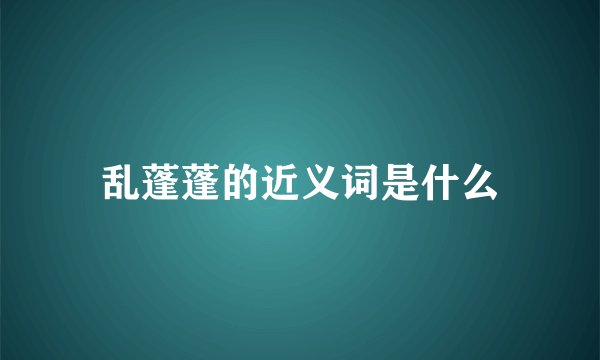 乱蓬蓬的近义词是什么