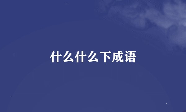 什么什么下成语