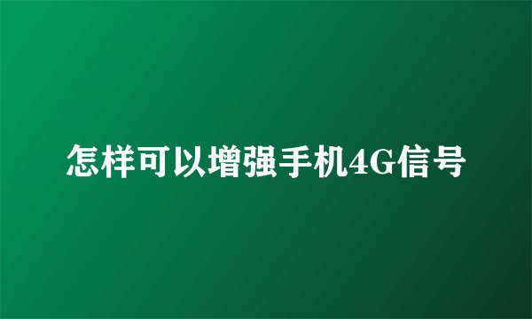 怎样可以增强手机4G信号