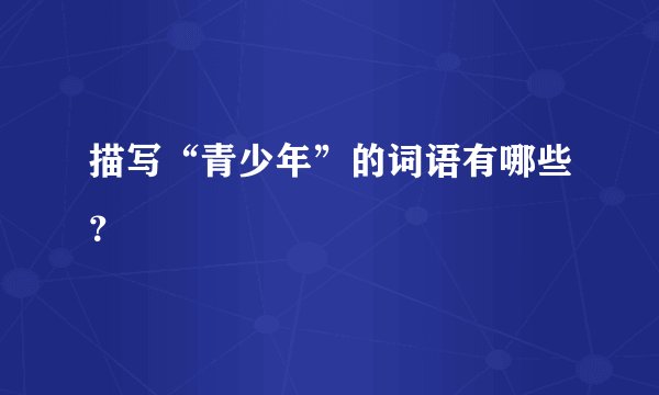 描写“青少年”的词语有哪些?