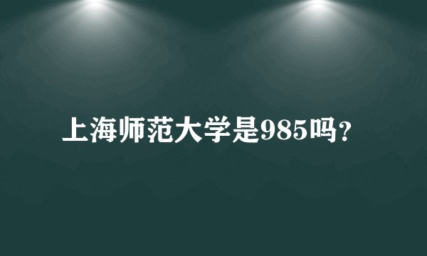 上海师范大学是985吗?