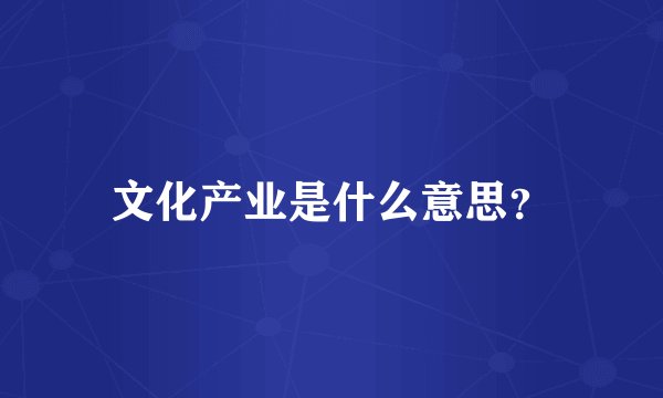 文化产业是什么意思？
