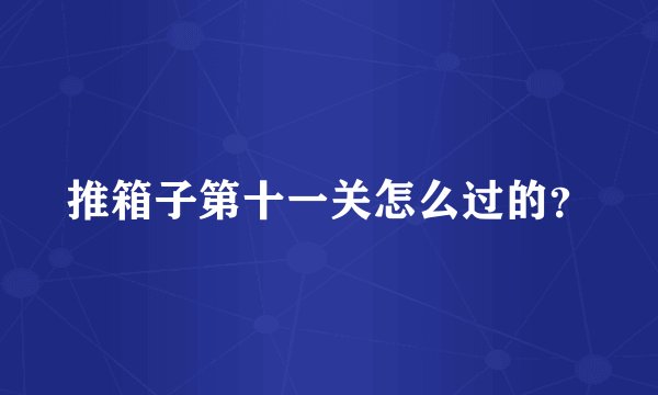 推箱子第十一关怎么过的？
