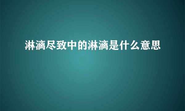 淋漓尽致中的淋漓是什么意思